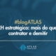 RH Estratégico: Muito além de contratar e demitir – ATLAS Contabilidade contratar
