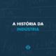 a real história da indústria